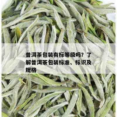 普洱茶包装有标等级吗？了解普洱茶包装标准、标识及规格