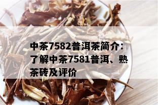 中茶7582普洱茶简介：了解中茶7581普洱、熟茶砖及评价