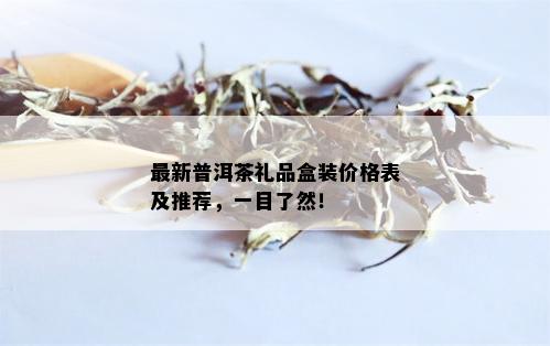 最新普洱茶礼品盒装价格表及推荐，一目了然！