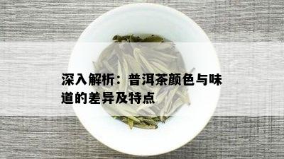 深入解析：普洱茶颜色与味道的差异及特点