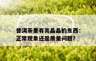 普洱茶里有亮晶晶的东西：正常现象还是质量问题？