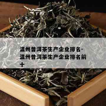 温州普洱茶生产企业排名-温州普洱茶生产企业排名前十