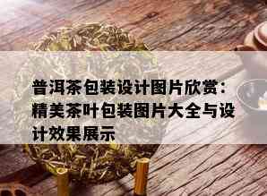 普洱茶包装设计图片欣赏：精美茶叶包装图片大全与设计效果展示