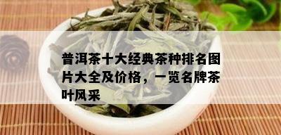 普洱茶十大经典茶种排名图片大全及价格，一览名牌茶叶风采