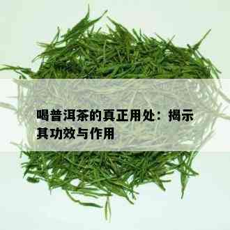 喝普洱茶的真正用处：揭示其功效与作用