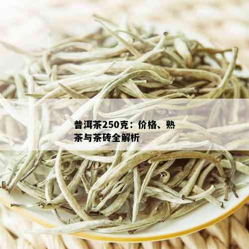 普洱茶250克：价格、熟茶与茶砖全解析