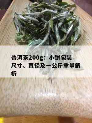 普洱茶200g：小饼包装尺寸、直径及一公斤重量解析