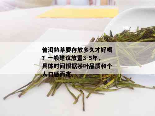 普洱熟茶要存放多久才好喝？一般建议放置3-5年，具体时间根据茶叶品质和个人口感而定。