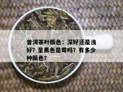 普洱茶叶颜色：深好还是浅好？呈黑色是霉吗？有多少种颜色？