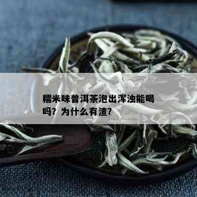 糯米味普洱茶泡出浑浊能喝吗？为什么有渣？