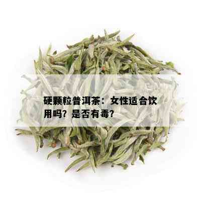 硬颗粒普洱茶：女性适合饮用吗？是否有？