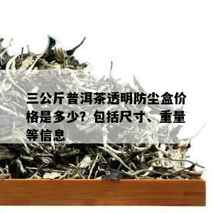 三公斤普洱茶透明防尘盒价格是多少？包括尺寸、重量等信息