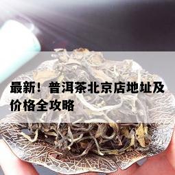 最新！普洱茶北京店地址及价格全攻略