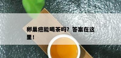 卵巢癌能喝茶吗？答案在这里！