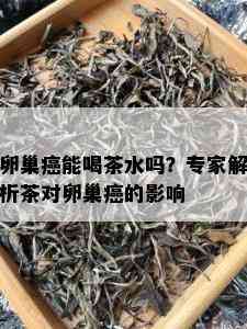 卵巢癌能喝茶水吗？专家解析茶对卵巢癌的影响