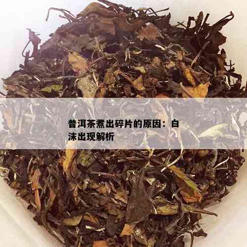 普洱茶煮出碎片的原因：白沫出现解析