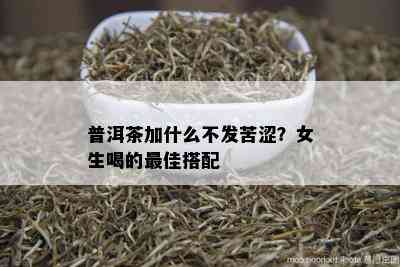 普洱茶加什么不发苦涩？女生喝的更佳搭配