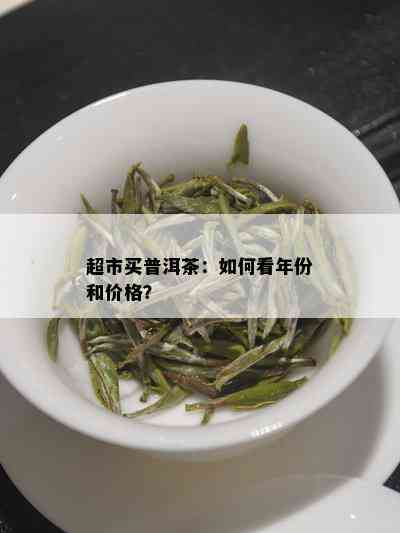 超市买普洱茶：如何看年份和价格？