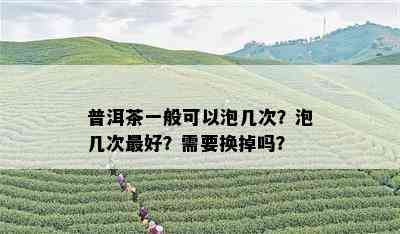 普洱茶一般可以泡几次？泡几次更好？需要换掉吗？