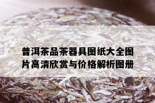 普洱茶品茶器具图纸大全图片高清欣赏与价格解析图册