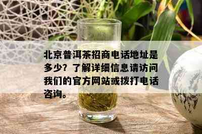 北京普洱茶招商电话地址是多少？了解详细信息请访问我们的官方网站或拨打电话咨询。