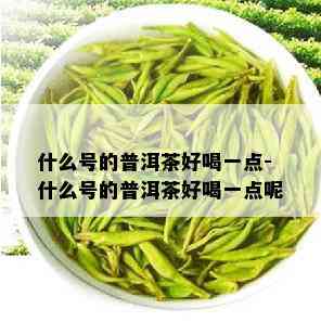 什么号的普洱茶好喝一点-什么号的普洱茶好喝一点呢