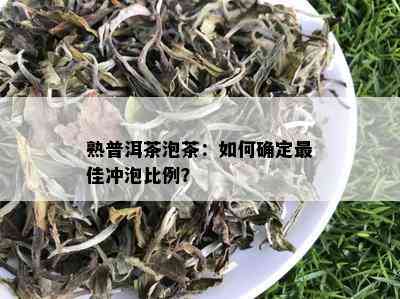 熟普洱茶泡茶：如何确定更佳冲泡比例？