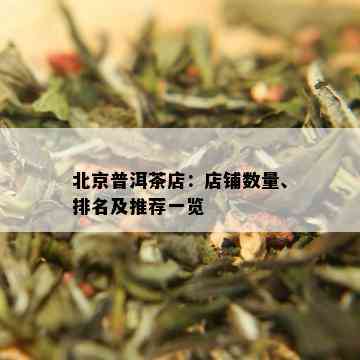 北京普洱茶店：店铺数量、排名及推荐一览