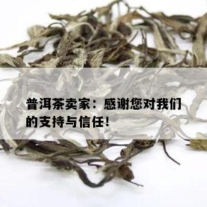 普洱茶卖家：感谢您对我们的支持与信任！