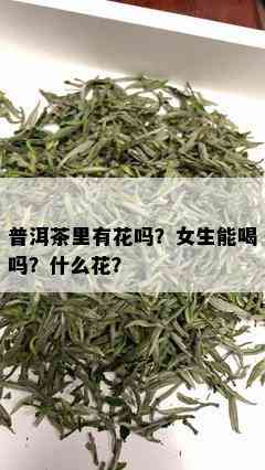 普洱茶里有花吗？女生能喝吗？什么花？