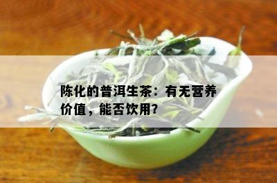 陈化的普洱生茶：有无营养价值，能否饮用？