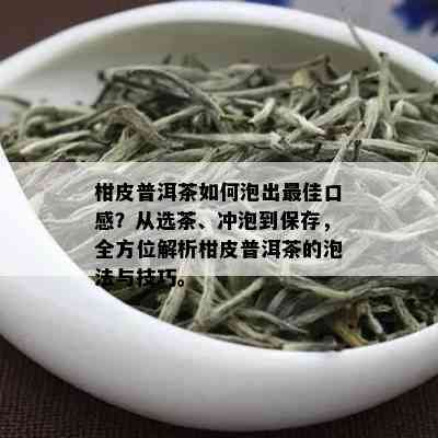 柑皮普洱茶如何泡出更佳口感？从选茶、冲泡到保存，全方位解析柑皮普洱茶的泡法与技巧。