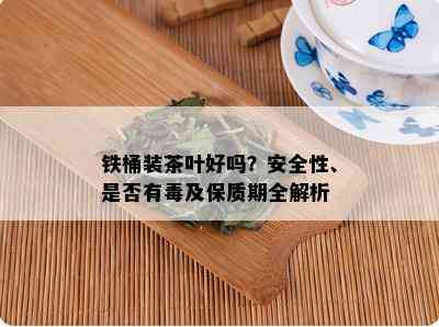 铁桶装茶叶好吗？安全性、是否有及保质期全解析