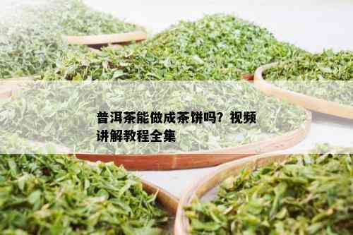 普洱茶能做成茶饼吗？视频讲解教程全集