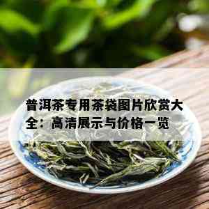 普洱茶专用茶袋图片欣赏大全：高清展示与价格一览