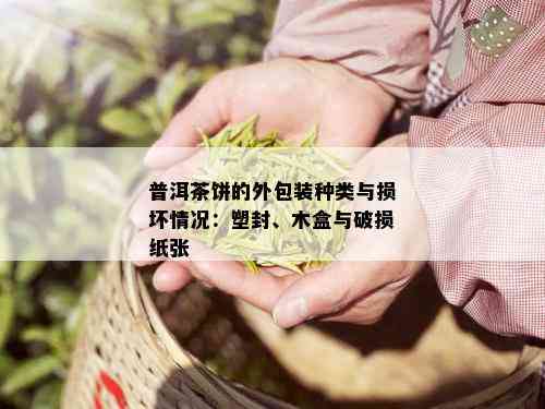 普洱茶饼的外包装种类与损坏情况：塑封、木盒与破损纸张