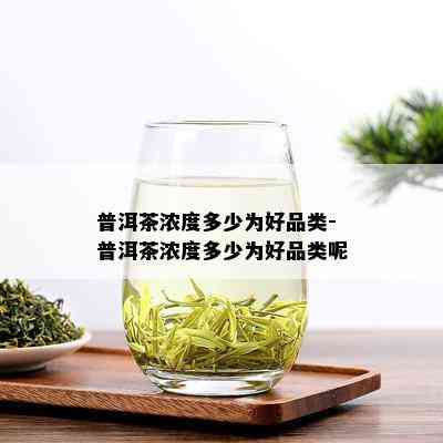 普洱茶浓度多少为好品类-普洱茶浓度多少为好品类呢