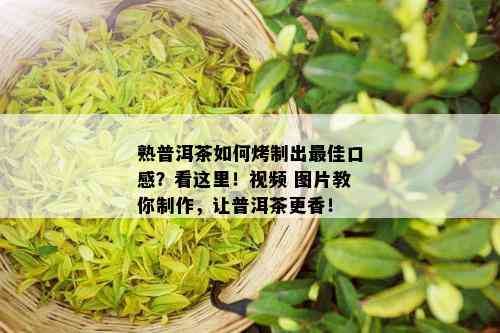 熟普洱茶如何烤制出更佳口感？看这里！视频 图片教你制作，让普洱茶更香！