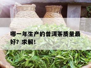 哪一年生产的普洱茶质量更好？求解！