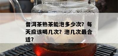 普洱茶熟茶能泡多少次？每天应该喝几次？泡几次最合适？