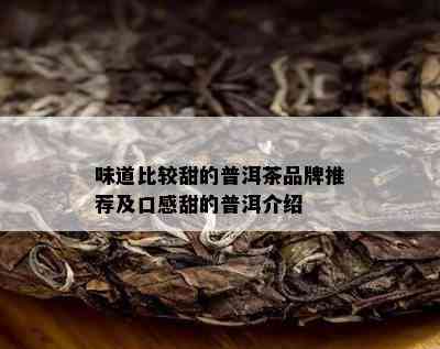 味道比较甜的普洱茶品牌推荐及口感甜的普洱介绍