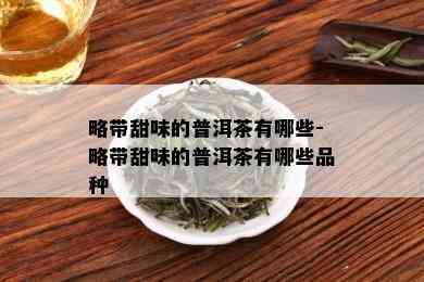 略带甜味的普洱茶有哪些-略带甜味的普洱茶有哪些品种