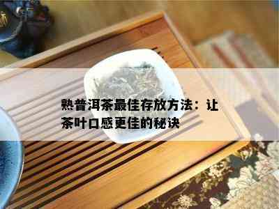 熟普洱茶更佳存放方法：让茶叶口感更佳的秘诀