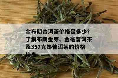 金布朗普洱茶价格是多少？了解布朗金芽、金毫普洱茶及357克熟普洱茶的价格信息