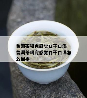 普洱茶喝完感觉口干口渴-普洱茶喝完感觉口干口渴怎么回事