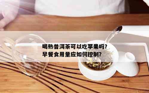 喝熟普洱茶可以吃苹果吗？早餐食用量应如何控制？