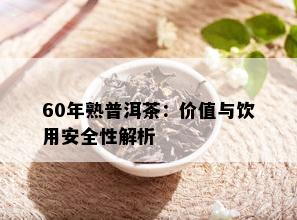 60年熟普洱茶：价值与饮用安全性解析