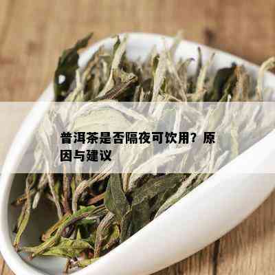 普洱茶是否隔夜可饮用？原因与建议