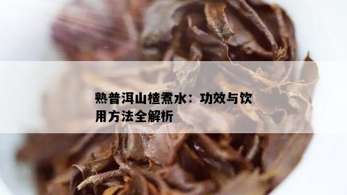 熟普洱山楂煮水：功效与饮用方法全解析