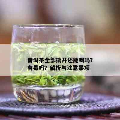 普洱茶全部撬开还能喝吗？有吗？解析与注意事项